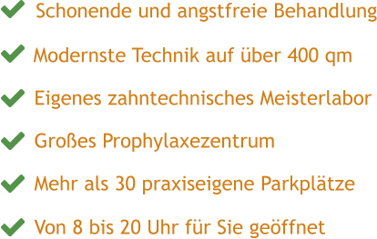 Mehr als 30 praxiseigene Parkplätze  Von 8 bis 20 Uhr für Sie geöffnet Großes Prophylaxezentrum Eigenes zahntechnisches Meisterlabor Modernste Technik auf über 400 qm Schonende und angstfreie Behandlung